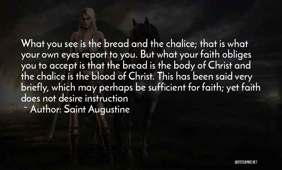 Saint Augustine Quotes: What You See Is The Bread And The Chalice; That Is What Your Own Eyes Report To You. But What