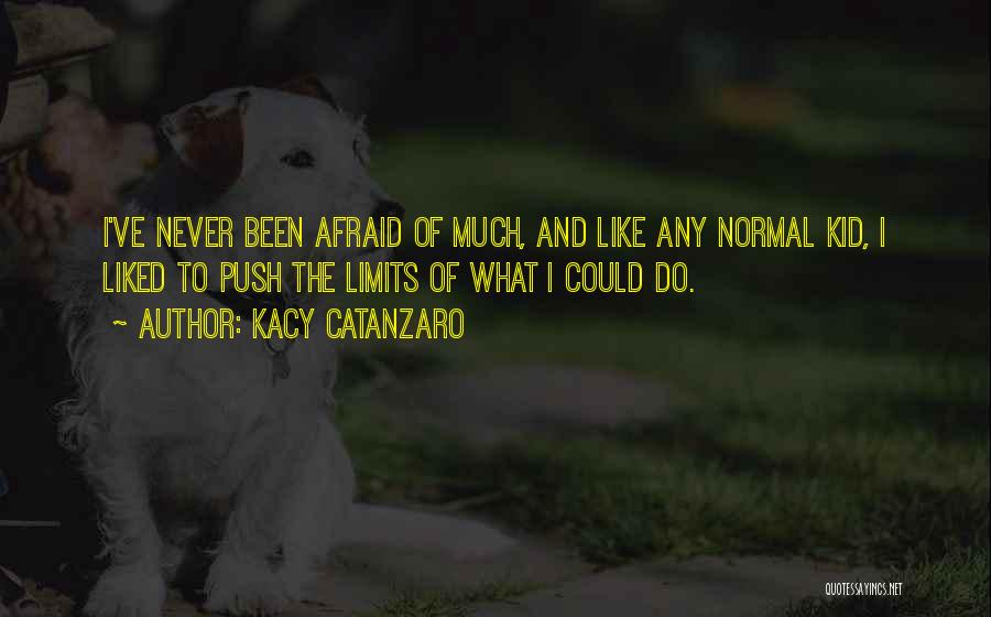 Kacy Catanzaro Quotes: I've Never Been Afraid Of Much, And Like Any Normal Kid, I Liked To Push The Limits Of What I