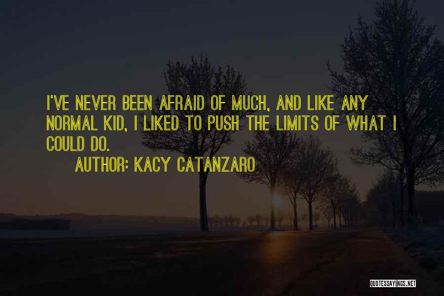 Kacy Catanzaro Quotes: I've Never Been Afraid Of Much, And Like Any Normal Kid, I Liked To Push The Limits Of What I