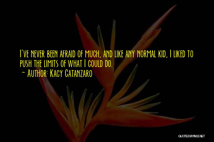 Kacy Catanzaro Quotes: I've Never Been Afraid Of Much, And Like Any Normal Kid, I Liked To Push The Limits Of What I
