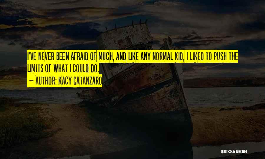 Kacy Catanzaro Quotes: I've Never Been Afraid Of Much, And Like Any Normal Kid, I Liked To Push The Limits Of What I
