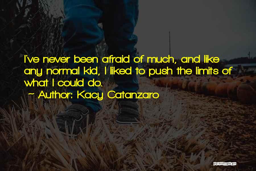 Kacy Catanzaro Quotes: I've Never Been Afraid Of Much, And Like Any Normal Kid, I Liked To Push The Limits Of What I