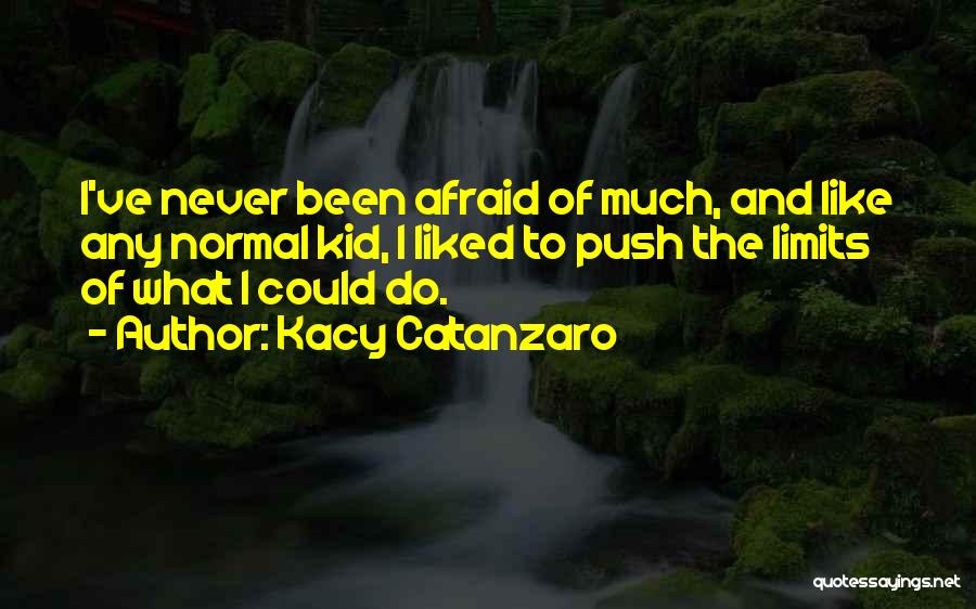 Kacy Catanzaro Quotes: I've Never Been Afraid Of Much, And Like Any Normal Kid, I Liked To Push The Limits Of What I