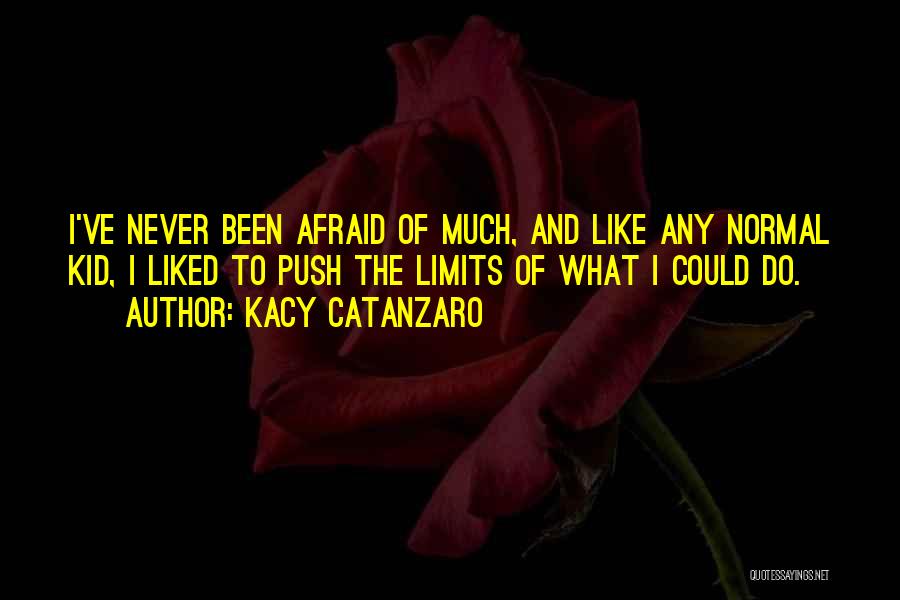 Kacy Catanzaro Quotes: I've Never Been Afraid Of Much, And Like Any Normal Kid, I Liked To Push The Limits Of What I