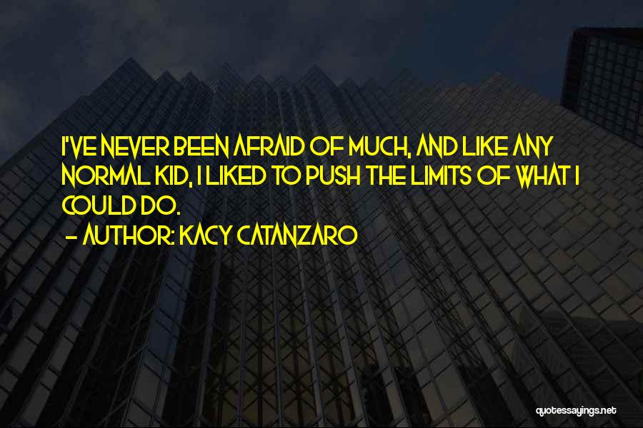 Kacy Catanzaro Quotes: I've Never Been Afraid Of Much, And Like Any Normal Kid, I Liked To Push The Limits Of What I