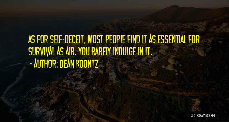 Dean Koontz Quotes: As For Self-deceit, Most People Find It As Essential For Survival As Air. You Rarely Indulge In It.