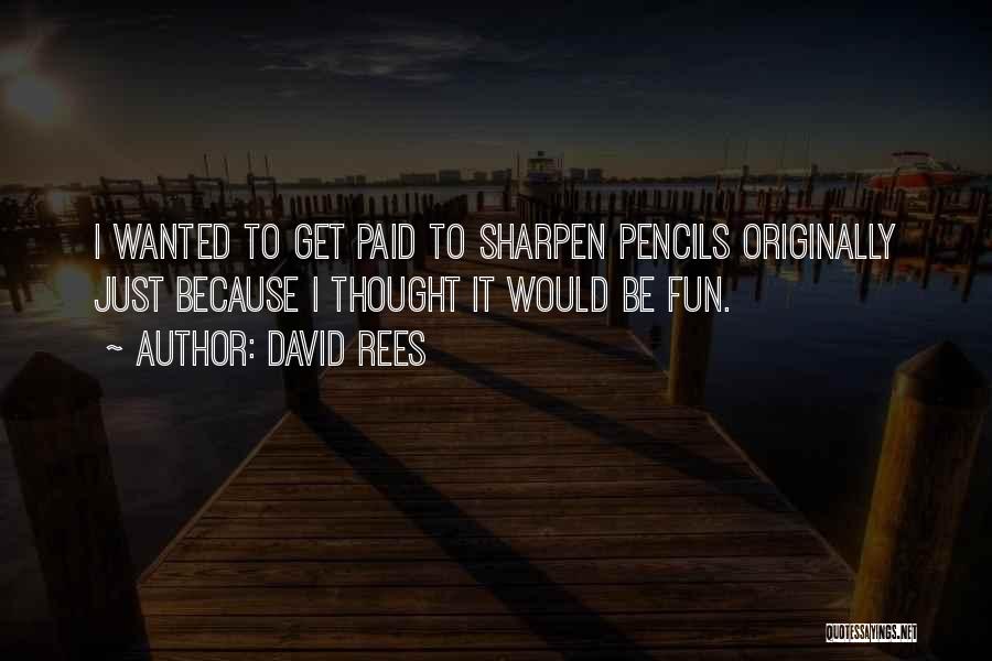 David Rees Quotes: I Wanted To Get Paid To Sharpen Pencils Originally Just Because I Thought It Would Be Fun.