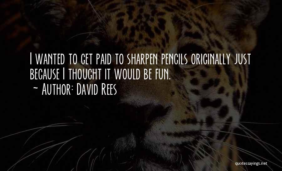 David Rees Quotes: I Wanted To Get Paid To Sharpen Pencils Originally Just Because I Thought It Would Be Fun.