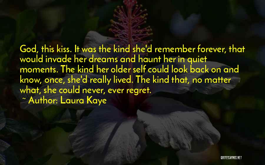 Laura Kaye Quotes: God, This Kiss. It Was The Kind She'd Remember Forever, That Would Invade Her Dreams And Haunt Her In Quiet