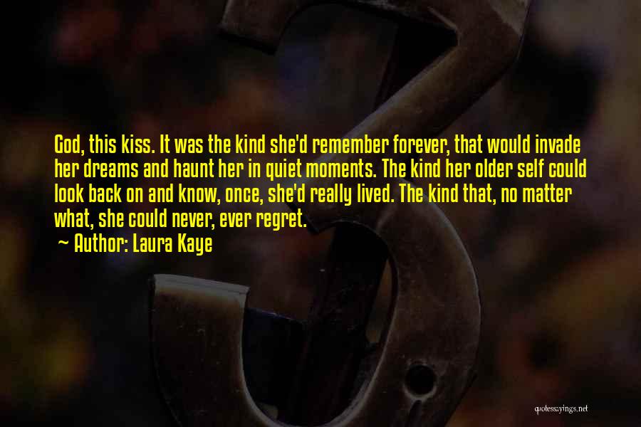 Laura Kaye Quotes: God, This Kiss. It Was The Kind She'd Remember Forever, That Would Invade Her Dreams And Haunt Her In Quiet