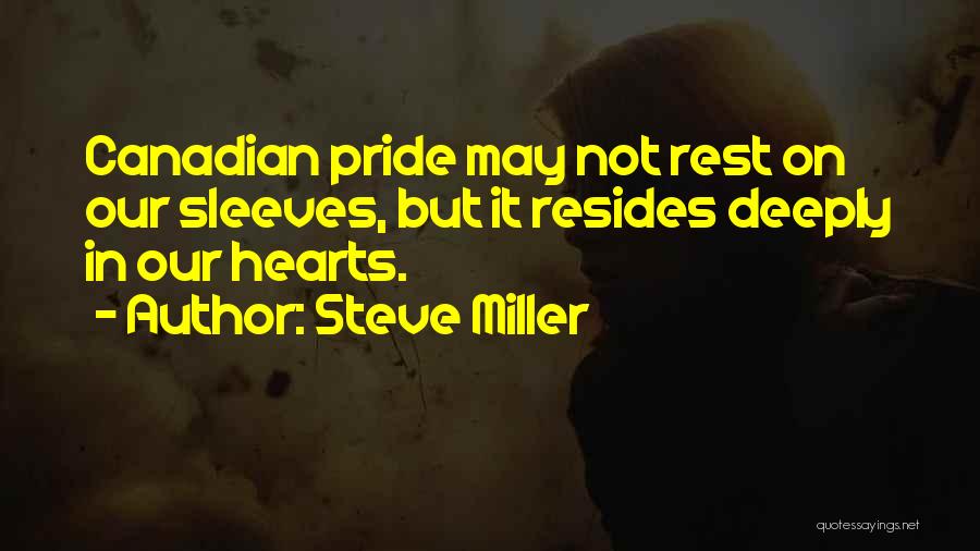 Steve Miller Quotes: Canadian Pride May Not Rest On Our Sleeves, But It Resides Deeply In Our Hearts.
