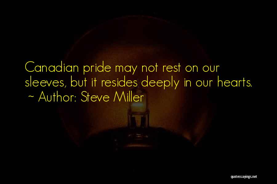 Steve Miller Quotes: Canadian Pride May Not Rest On Our Sleeves, But It Resides Deeply In Our Hearts.