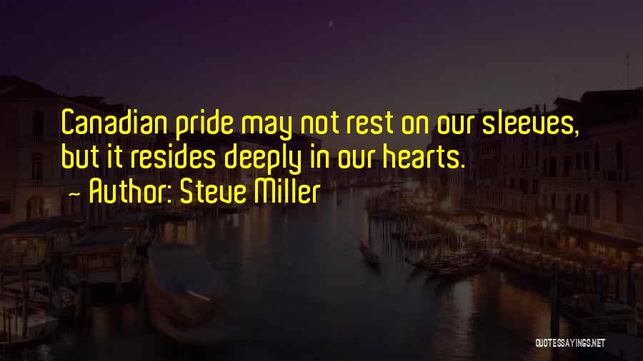 Steve Miller Quotes: Canadian Pride May Not Rest On Our Sleeves, But It Resides Deeply In Our Hearts.