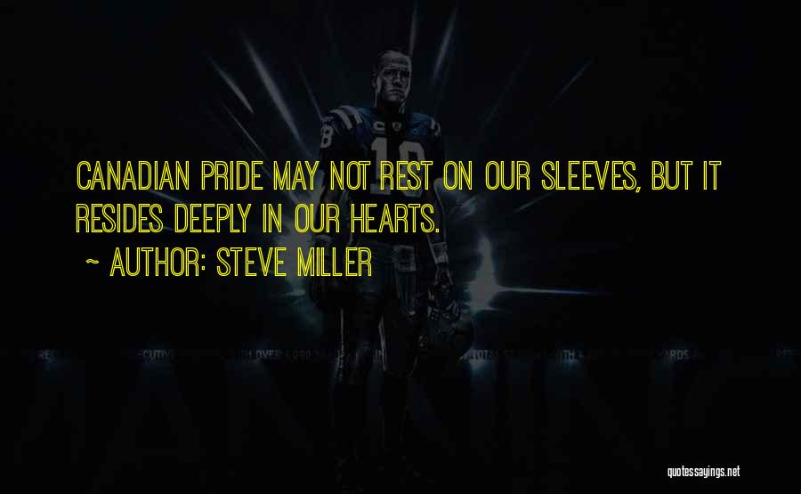 Steve Miller Quotes: Canadian Pride May Not Rest On Our Sleeves, But It Resides Deeply In Our Hearts.