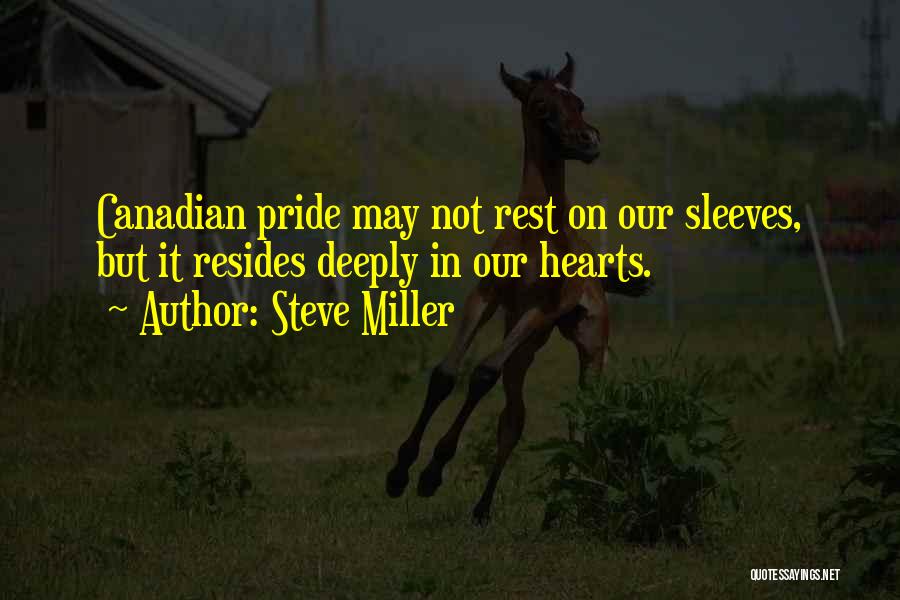 Steve Miller Quotes: Canadian Pride May Not Rest On Our Sleeves, But It Resides Deeply In Our Hearts.