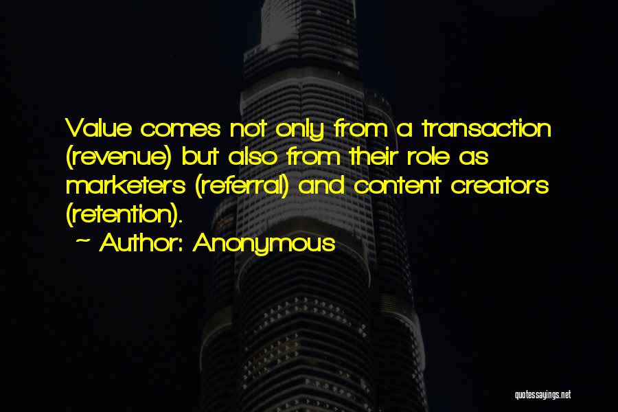 Anonymous Quotes: Value Comes Not Only From A Transaction (revenue) But Also From Their Role As Marketers (referral) And Content Creators (retention).