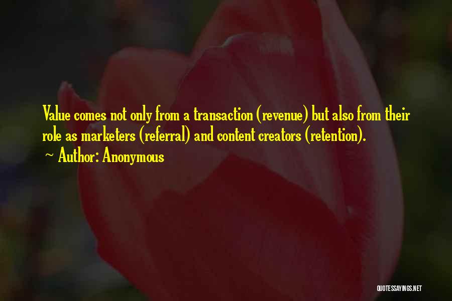 Anonymous Quotes: Value Comes Not Only From A Transaction (revenue) But Also From Their Role As Marketers (referral) And Content Creators (retention).