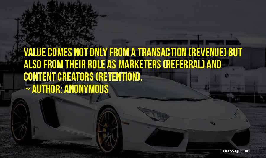 Anonymous Quotes: Value Comes Not Only From A Transaction (revenue) But Also From Their Role As Marketers (referral) And Content Creators (retention).