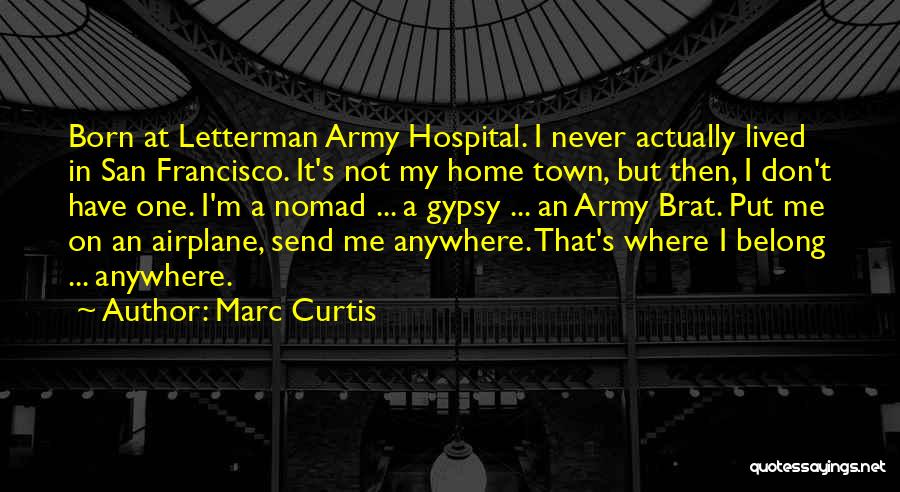 Marc Curtis Quotes: Born At Letterman Army Hospital. I Never Actually Lived In San Francisco. It's Not My Home Town, But Then, I