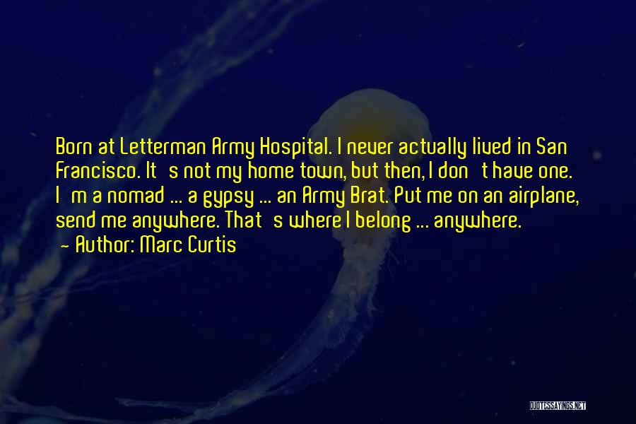 Marc Curtis Quotes: Born At Letterman Army Hospital. I Never Actually Lived In San Francisco. It's Not My Home Town, But Then, I