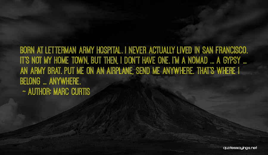 Marc Curtis Quotes: Born At Letterman Army Hospital. I Never Actually Lived In San Francisco. It's Not My Home Town, But Then, I