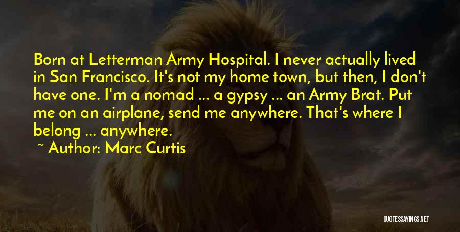 Marc Curtis Quotes: Born At Letterman Army Hospital. I Never Actually Lived In San Francisco. It's Not My Home Town, But Then, I