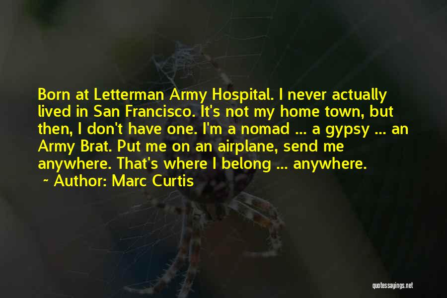 Marc Curtis Quotes: Born At Letterman Army Hospital. I Never Actually Lived In San Francisco. It's Not My Home Town, But Then, I