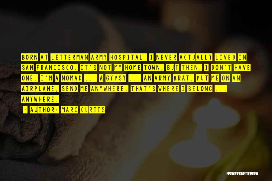 Marc Curtis Quotes: Born At Letterman Army Hospital. I Never Actually Lived In San Francisco. It's Not My Home Town, But Then, I