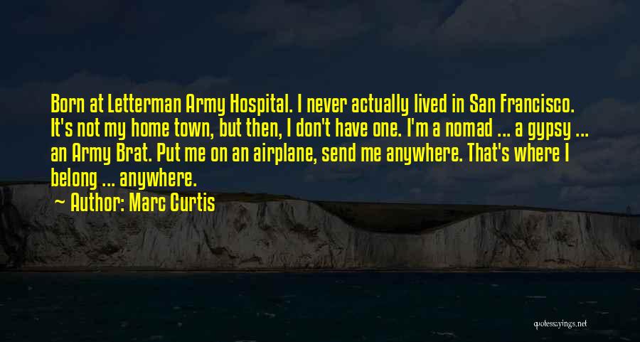 Marc Curtis Quotes: Born At Letterman Army Hospital. I Never Actually Lived In San Francisco. It's Not My Home Town, But Then, I