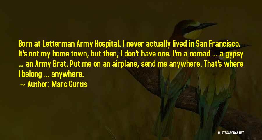 Marc Curtis Quotes: Born At Letterman Army Hospital. I Never Actually Lived In San Francisco. It's Not My Home Town, But Then, I