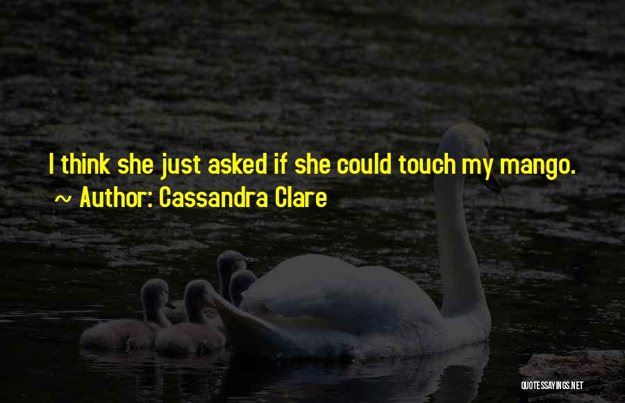 Cassandra Clare Quotes: I Think She Just Asked If She Could Touch My Mango.