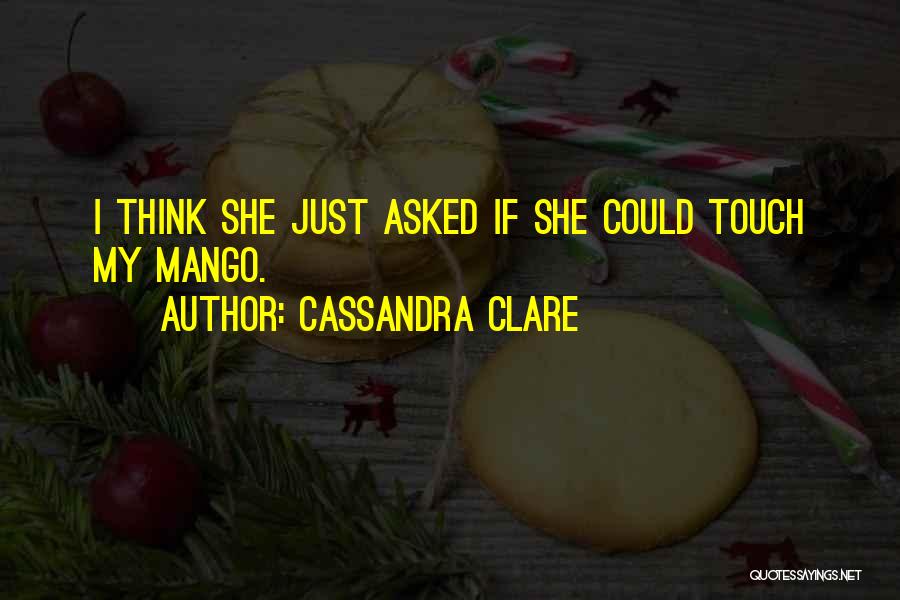 Cassandra Clare Quotes: I Think She Just Asked If She Could Touch My Mango.