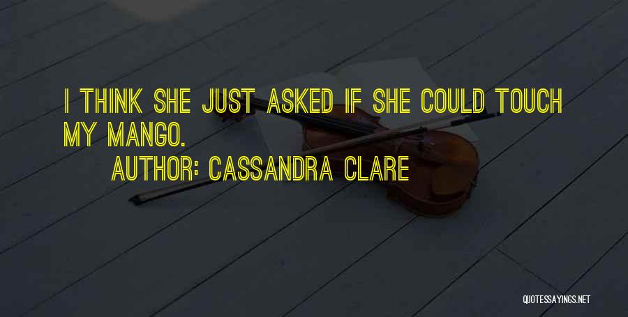 Cassandra Clare Quotes: I Think She Just Asked If She Could Touch My Mango.