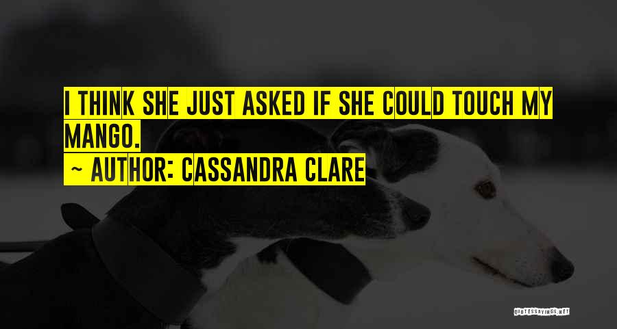 Cassandra Clare Quotes: I Think She Just Asked If She Could Touch My Mango.
