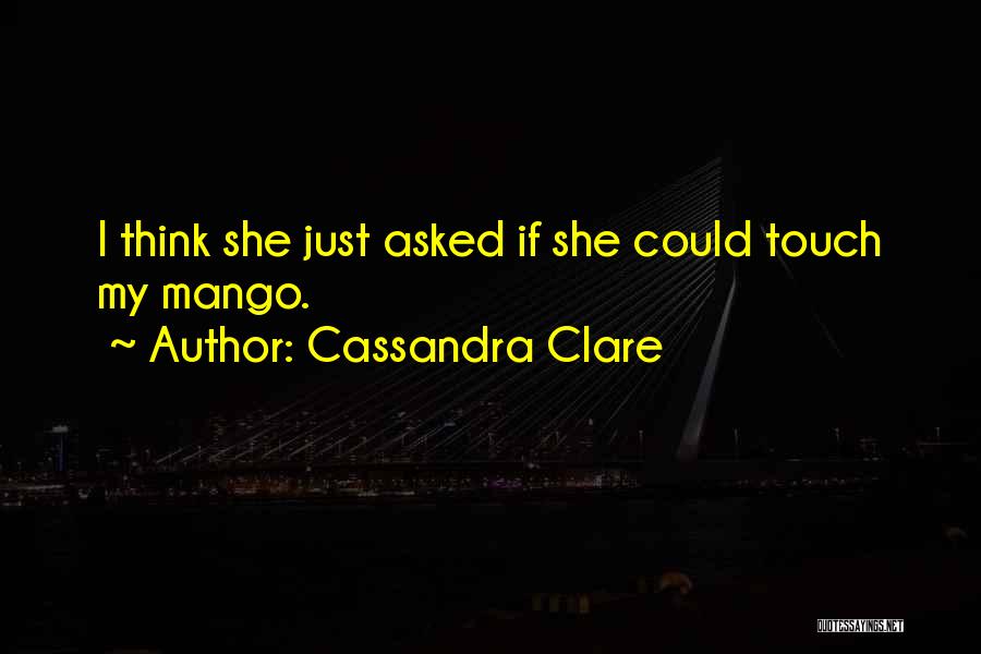 Cassandra Clare Quotes: I Think She Just Asked If She Could Touch My Mango.