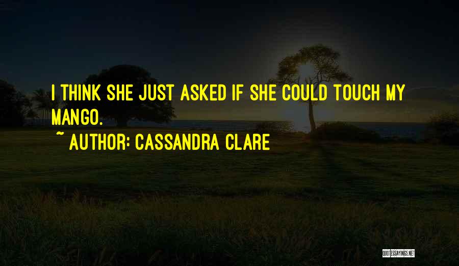 Cassandra Clare Quotes: I Think She Just Asked If She Could Touch My Mango.