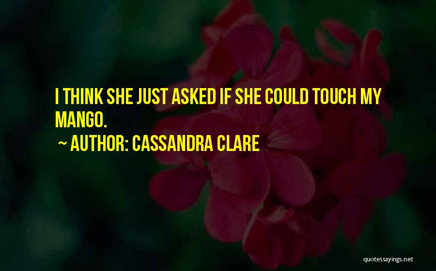 Cassandra Clare Quotes: I Think She Just Asked If She Could Touch My Mango.