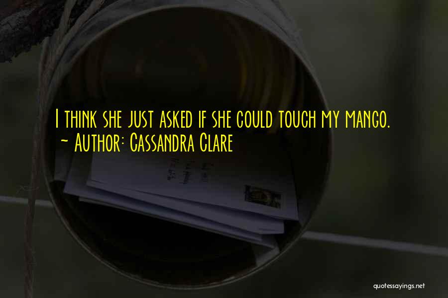 Cassandra Clare Quotes: I Think She Just Asked If She Could Touch My Mango.