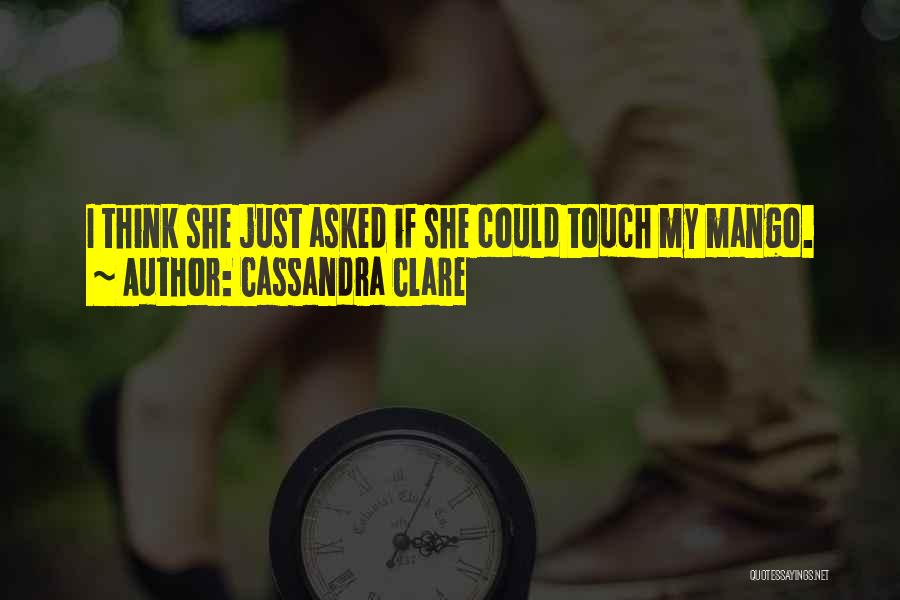 Cassandra Clare Quotes: I Think She Just Asked If She Could Touch My Mango.