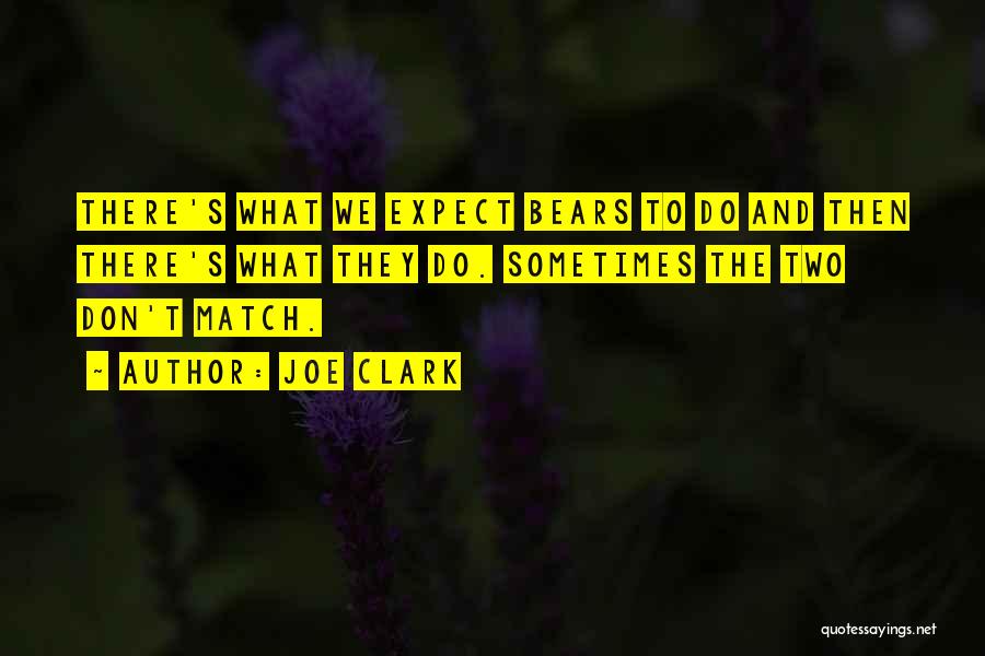 Joe Clark Quotes: There's What We Expect Bears To Do And Then There's What They Do. Sometimes The Two Don't Match.