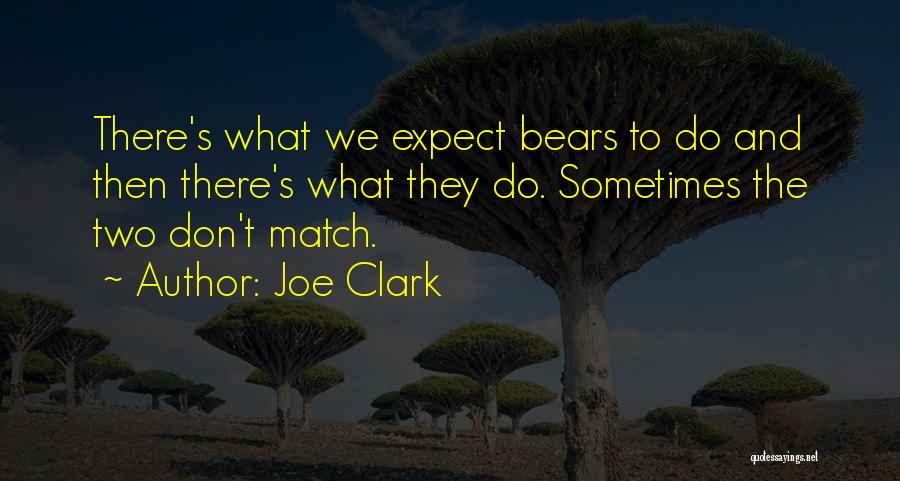 Joe Clark Quotes: There's What We Expect Bears To Do And Then There's What They Do. Sometimes The Two Don't Match.