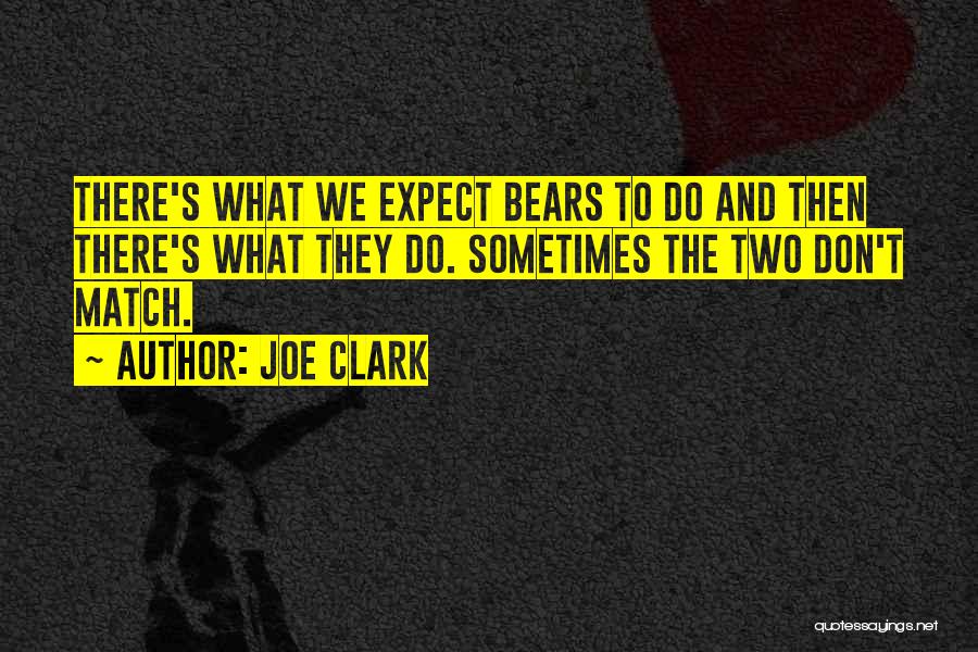 Joe Clark Quotes: There's What We Expect Bears To Do And Then There's What They Do. Sometimes The Two Don't Match.
