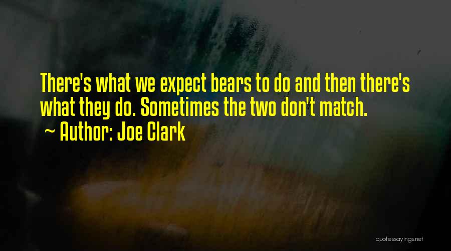 Joe Clark Quotes: There's What We Expect Bears To Do And Then There's What They Do. Sometimes The Two Don't Match.