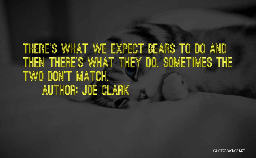 Joe Clark Quotes: There's What We Expect Bears To Do And Then There's What They Do. Sometimes The Two Don't Match.