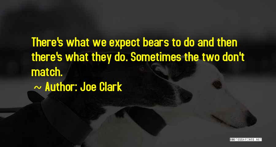 Joe Clark Quotes: There's What We Expect Bears To Do And Then There's What They Do. Sometimes The Two Don't Match.