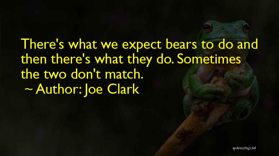 Joe Clark Quotes: There's What We Expect Bears To Do And Then There's What They Do. Sometimes The Two Don't Match.