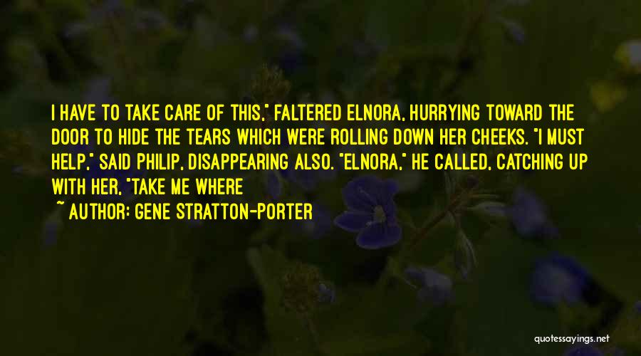 Gene Stratton-Porter Quotes: I Have To Take Care Of This, Faltered Elnora, Hurrying Toward The Door To Hide The Tears Which Were Rolling