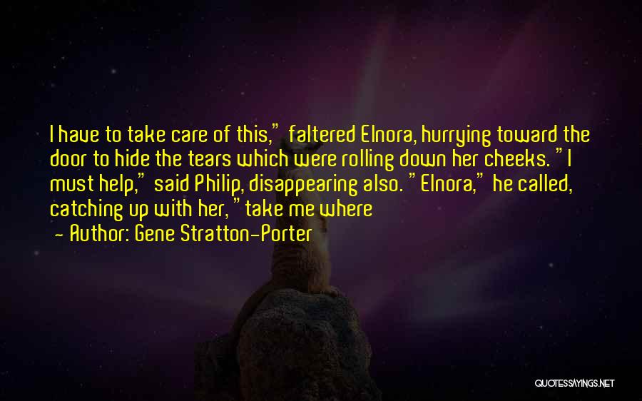 Gene Stratton-Porter Quotes: I Have To Take Care Of This, Faltered Elnora, Hurrying Toward The Door To Hide The Tears Which Were Rolling