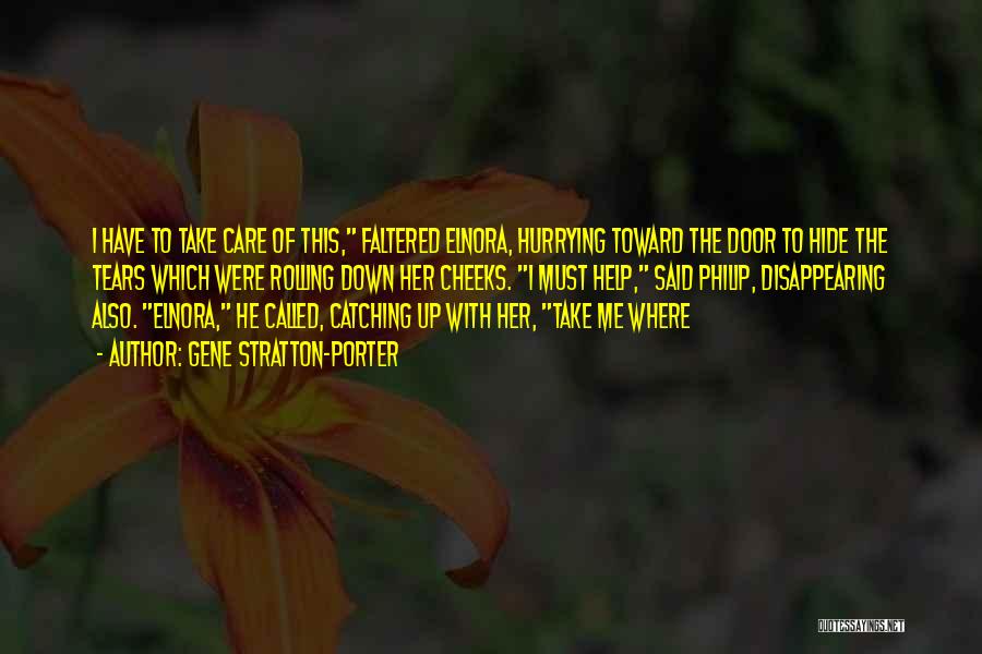 Gene Stratton-Porter Quotes: I Have To Take Care Of This, Faltered Elnora, Hurrying Toward The Door To Hide The Tears Which Were Rolling