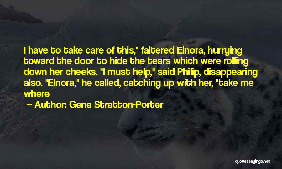 Gene Stratton-Porter Quotes: I Have To Take Care Of This, Faltered Elnora, Hurrying Toward The Door To Hide The Tears Which Were Rolling